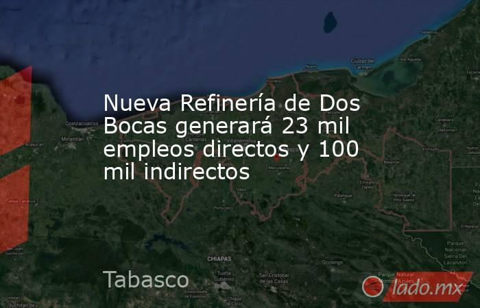 Nueva Refinería de Dos Bocas generará 23 mil empleos directos y 100 mil indirectos. Noticias en tiempo real