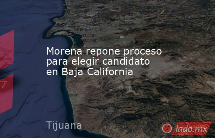 Morena repone proceso para elegir candidato en Baja California. Noticias en tiempo real