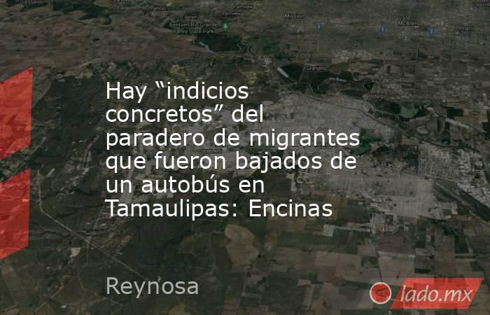 Hay “indicios concretos” del paradero de migrantes que fueron bajados de un autobús en Tamaulipas: Encinas. Noticias en tiempo real