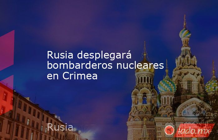 Rusia desplegará bombarderos nucleares en Crimea. Noticias en tiempo real