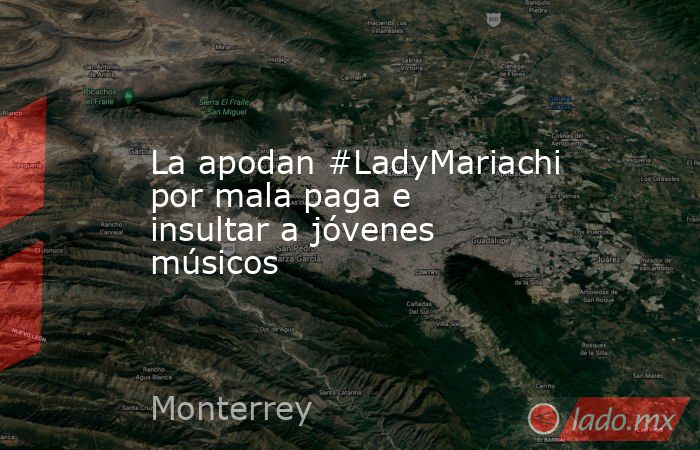 La apodan #LadyMariachi por mala paga e insultar a jóvenes músicos. Noticias en tiempo real