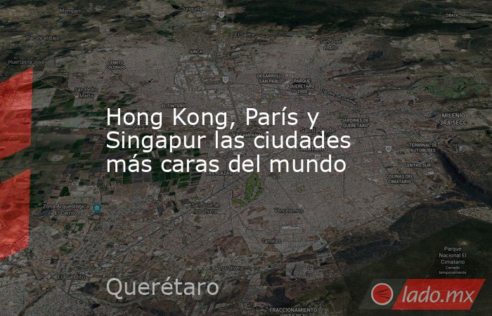 Hong Kong, París y Singapur las ciudades más caras del mundo. Noticias en tiempo real