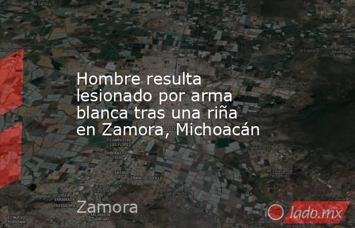 Hombre resulta lesionado por arma blanca tras una riña en Zamora, Michoacán. Noticias en tiempo real