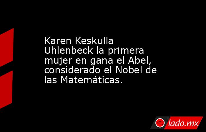 Karen Keskulla Uhlenbeck la primera mujer en gana el Abel, considerado el Nobel de las Matemáticas.. Noticias en tiempo real