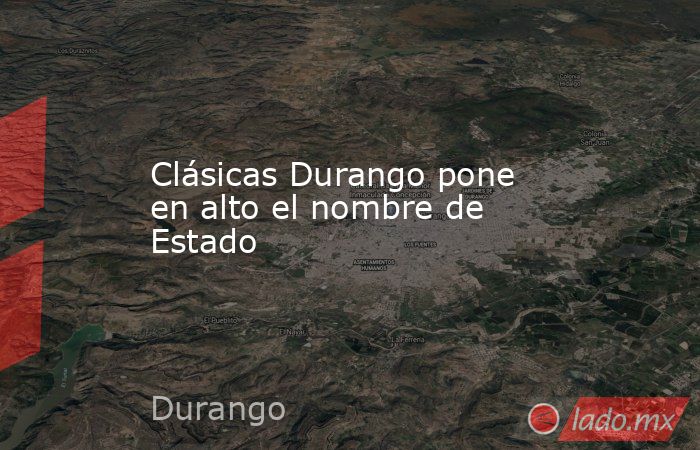 Clásicas Durango pone en alto el nombre de Estado
. Noticias en tiempo real