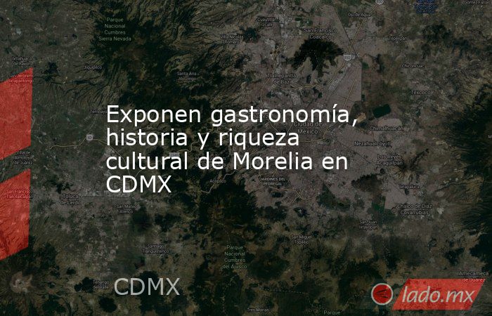 Exponen gastronomía, historia y riqueza cultural de Morelia en CDMX. Noticias en tiempo real