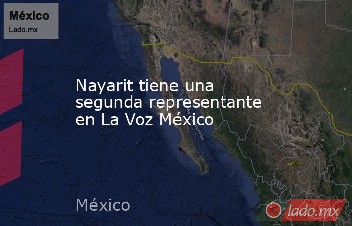 Nayarit tiene una segunda representante en La Voz México. Noticias en tiempo real