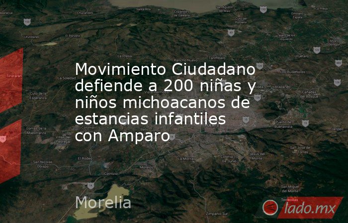 Movimiento Ciudadano defiende a 200 niñas y niños michoacanos de estancias infantiles con Amparo. Noticias en tiempo real