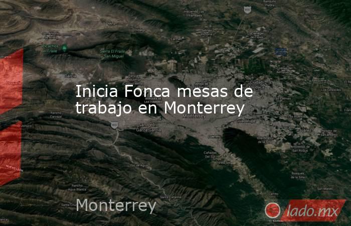 Inicia Fonca mesas de trabajo en Monterrey. Noticias en tiempo real