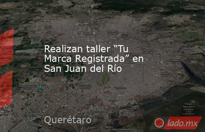 Realizan taller “Tu Marca Registrada” en San Juan del Río. Noticias en tiempo real