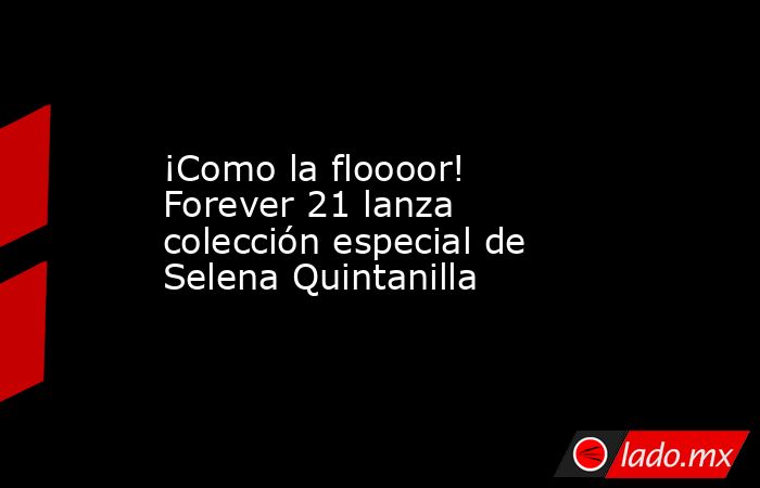 ¡Como la floooor! Forever 21 lanza colección especial de Selena Quintanilla. Noticias en tiempo real