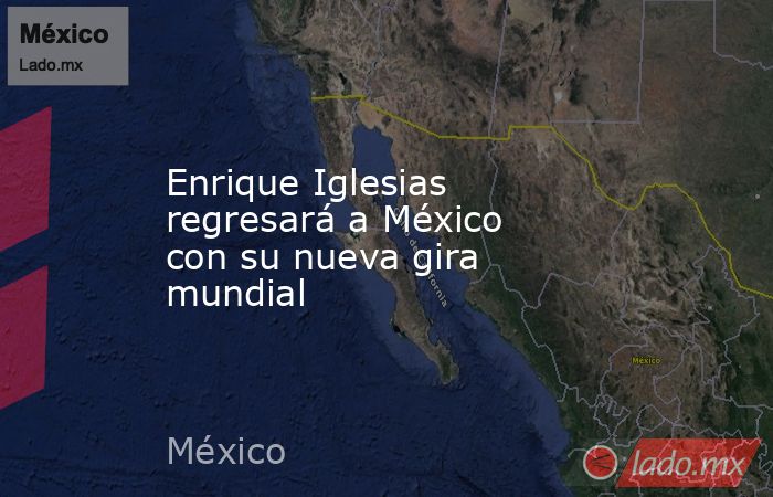 Enrique Iglesias regresará a México con su nueva gira mundial. Noticias en tiempo real