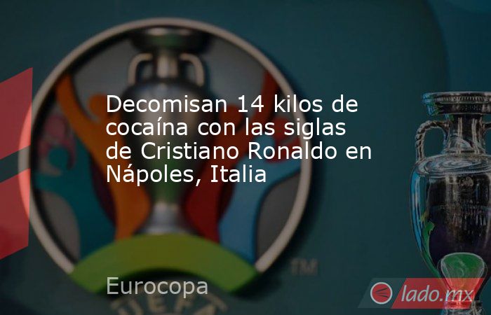 Decomisan 14 kilos de cocaína con las siglas de Cristiano Ronaldo en Nápoles, Italia. Noticias en tiempo real