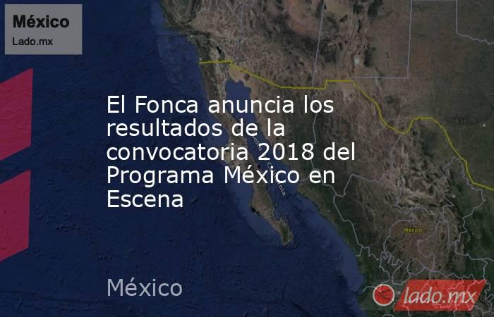 El Fonca anuncia los resultados de la convocatoria 2018 del Programa México en Escena. Noticias en tiempo real