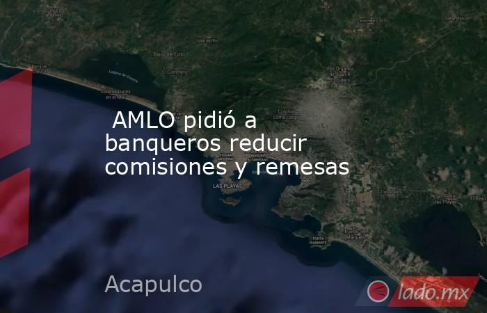  AMLO pidió a banqueros reducir comisiones y remesas. Noticias en tiempo real