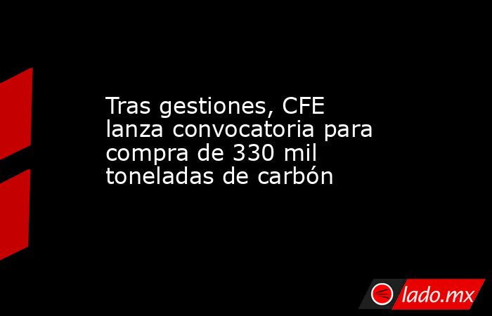 Tras gestiones, CFE lanza convocatoria para compra de 330 mil toneladas de carbón
. Noticias en tiempo real