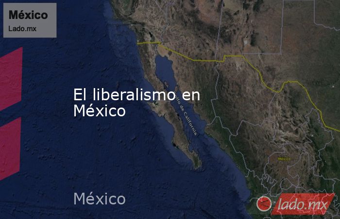El liberalismo en México. Noticias en tiempo real