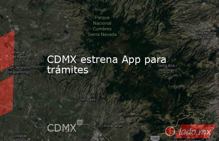 CDMX estrena App para trámites. Noticias en tiempo real
