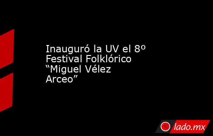 Inauguró la UV el 8º Festival Folklórico “Miguel Vélez Arceo”. Noticias en tiempo real