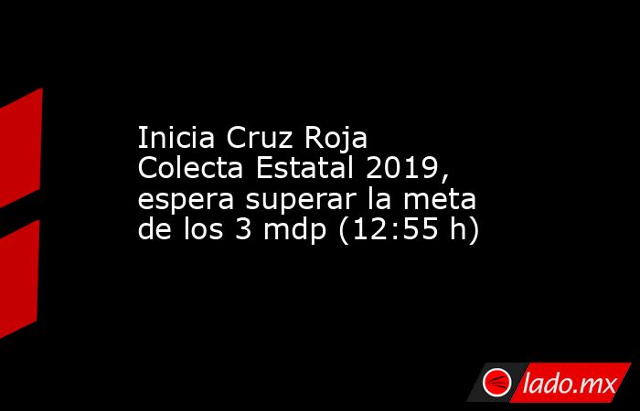 Inicia Cruz Roja Colecta Estatal 2019, espera superar la meta de los 3 mdp (12:55 h). Noticias en tiempo real