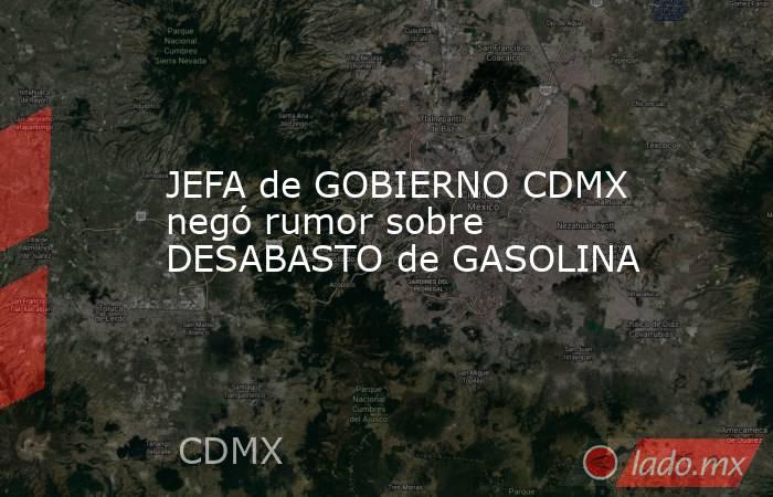 JEFA de GOBIERNO CDMX negó rumor sobre DESABASTO de GASOLINA. Noticias en tiempo real