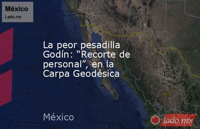 La peor pesadilla Godín: “Recorte de personal”, en la Carpa Geodésica. Noticias en tiempo real