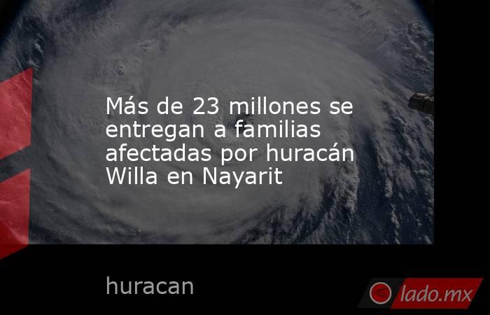 Más de 23 millones se entregan a familias afectadas por huracán Willa en Nayarit. Noticias en tiempo real