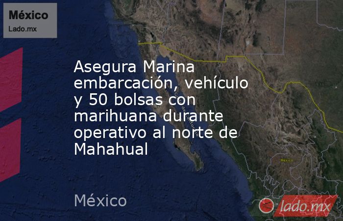 Asegura Marina embarcación, vehículo y 50 bolsas con marihuana durante operativo al norte de Mahahual. Noticias en tiempo real