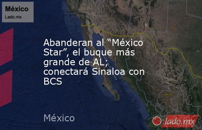 Abanderan al “México Star”, el buque más grande de AL; conectará Sinaloa con BCS. Noticias en tiempo real