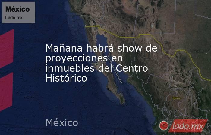 Mañana habrá show de proyecciones en inmuebles del Centro Histórico. Noticias en tiempo real