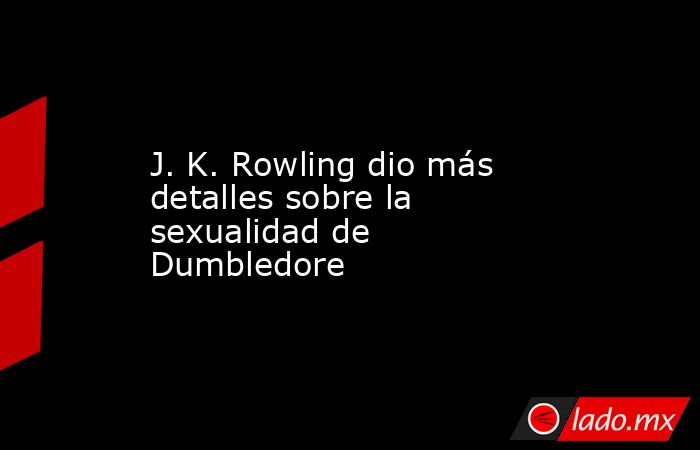 J. K. Rowling dio más detalles sobre la sexualidad de Dumbledore. Noticias en tiempo real
