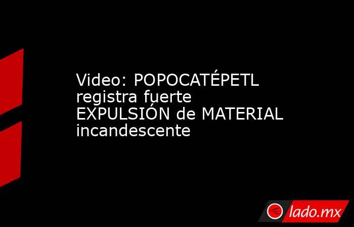 Video: POPOCATÉPETL registra fuerte EXPULSIÓN de MATERIAL incandescente. Noticias en tiempo real