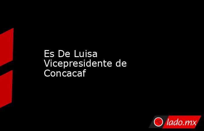 Es De Luisa Vicepresidente de Concacaf. Noticias en tiempo real