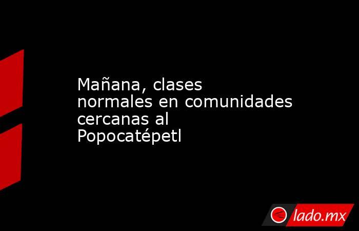 Mañana, clases normales en comunidades cercanas al Popocatépetl. Noticias en tiempo real