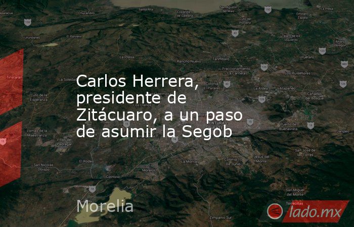 Carlos Herrera, presidente de Zitácuaro, a un paso de asumir la Segob. Noticias en tiempo real