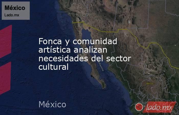 Fonca y comunidad artística analizan necesidades del sector cultural. Noticias en tiempo real