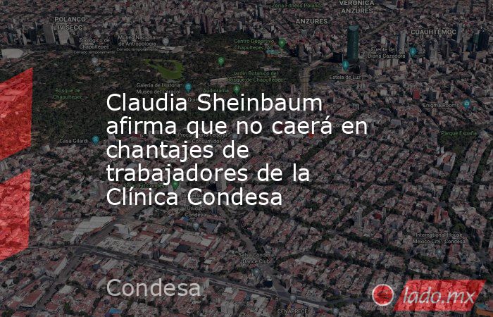 Claudia Sheinbaum afirma que no caerá en chantajes de trabajadores de la Clínica Condesa. Noticias en tiempo real