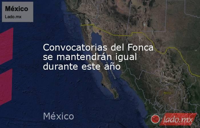 Convocatorias del Fonca se mantendrán igual durante este año. Noticias en tiempo real