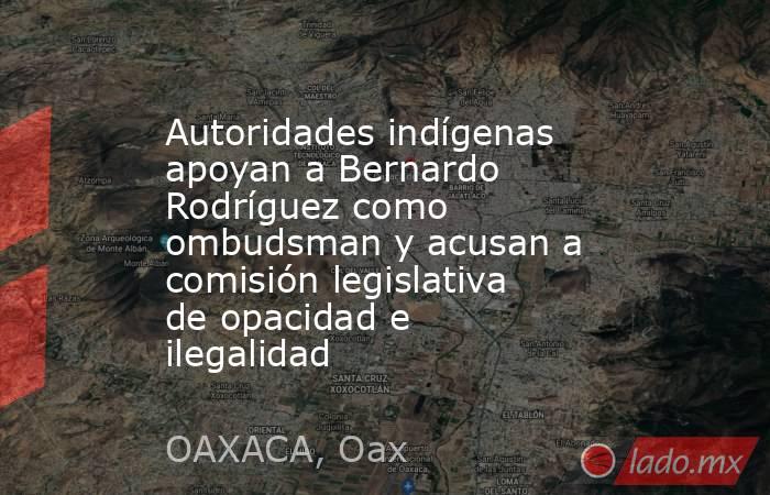 Autoridades indígenas apoyan a Bernardo Rodríguez como ombudsman y acusan a comisión legislativa de opacidad e ilegalidad. Noticias en tiempo real
