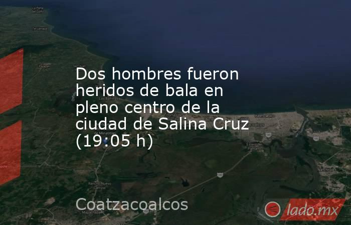 Dos hombres fueron heridos de bala en pleno centro de la ciudad de Salina Cruz (19:05 h). Noticias en tiempo real