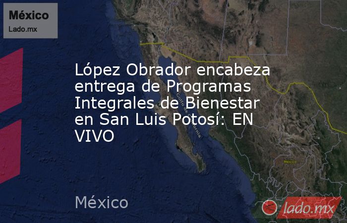 López Obrador encabeza entrega de Programas Integrales de Bienestar en San Luis Potosí: EN VIVO. Noticias en tiempo real