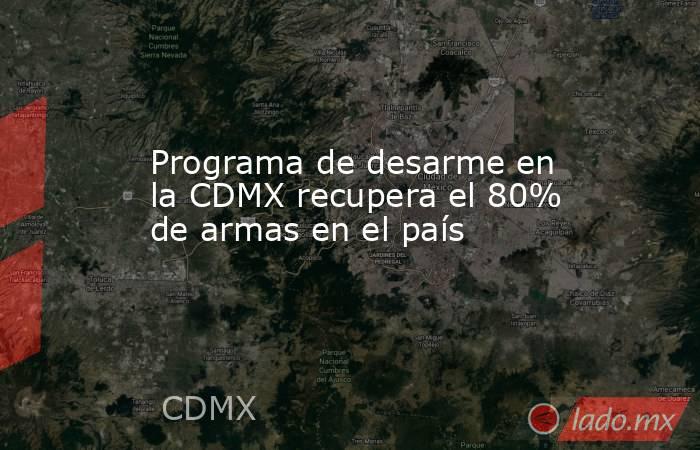 Programa de desarme en la CDMX recupera el 80% de armas en el país. Noticias en tiempo real