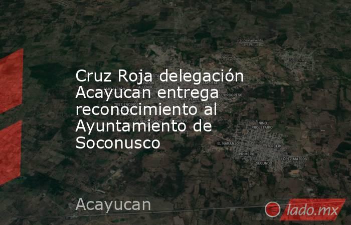 Cruz Roja delegación Acayucan entrega reconocimiento al Ayuntamiento de Soconusco. Noticias en tiempo real