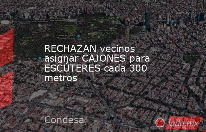 RECHAZAN vecinos asignar CAJONES para ESCÚTERES cada 300 metros. Noticias en tiempo real