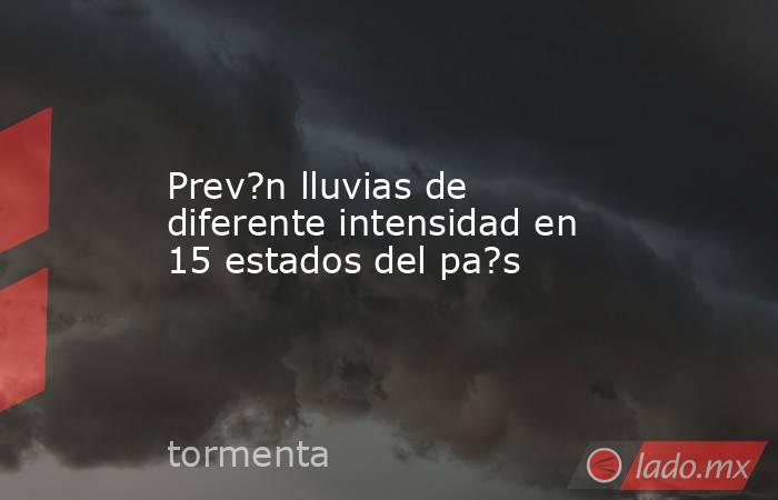 Prev?n lluvias de diferente intensidad en 15 estados del pa?s. Noticias en tiempo real