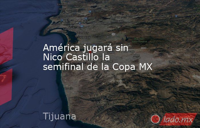 América jugará sin Nico Castillo la semifinal de la Copa MX. Noticias en tiempo real