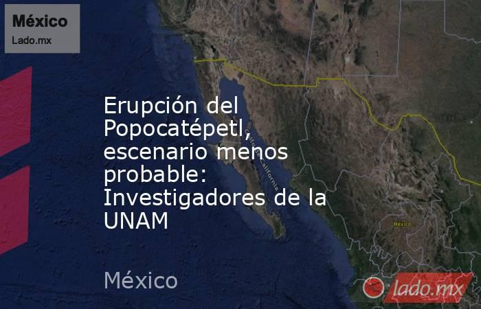 Erupción del Popocatépetl, escenario menos probable: Investigadores de la UNAM. Noticias en tiempo real