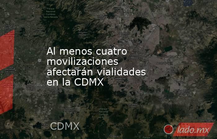 Al menos cuatro movilizaciones afectarán vialidades en la CDMX. Noticias en tiempo real