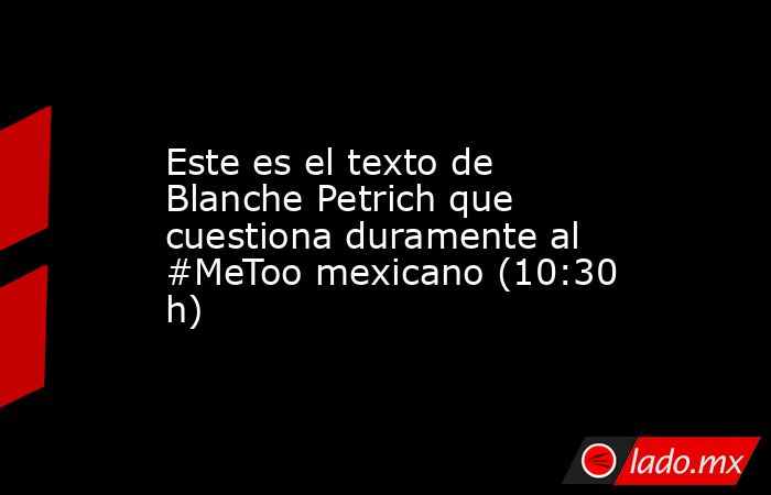 Este es el texto de Blanche Petrich que cuestiona duramente al #MeToo mexicano (10:30 h). Noticias en tiempo real
