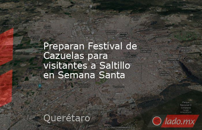 Preparan Festival de Cazuelas para visitantes a Saltillo en Semana Santa. Noticias en tiempo real